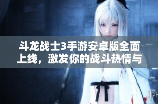斗龙战士3手游安卓版全面上线，激发你的战斗热情与挑战欲望