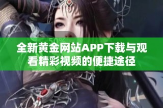 全新黄金网站APP下载与观看精彩视频的便捷途径