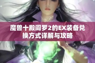 魔兽十殿阎罗2的EX装备兑换方式详解与攻略