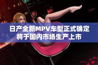 日产全新MPV车型正式确定将于国内市场生产上市