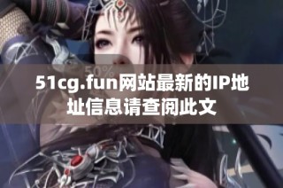 51cg.fun网站最新的IP地址信息请查阅此文