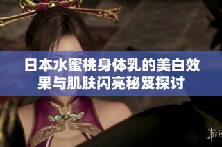 日本水蜜桃身体乳的美白效果与肌肤闪亮秘笈探讨