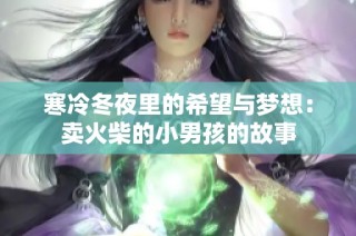 寒冷冬夜里的希望与梦想：卖火柴的小男孩的故事