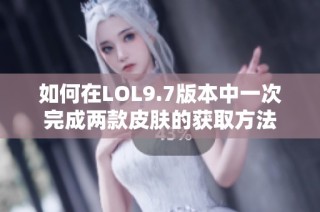 如何在LOL9.7版本中一次完成两款皮肤的获取方法