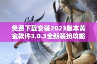 免费下载安装2023版本黄金软件3.0.3全新装扮攻略揭秘