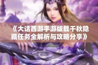 《大话西游手游版载千秋隐藏任务全解析与攻略分享》