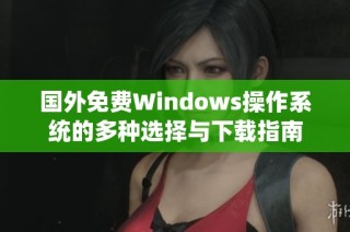 国外免费Windows操作系统的多种选择与下载指南