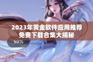 2023年黄金软件应用推荐免费下载合集大揭秘