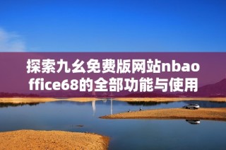 探索九幺免费版网站nbaoffice68的全部功能与使用指南