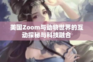 美国Zoom与动物世界的互动探秘与科技融合