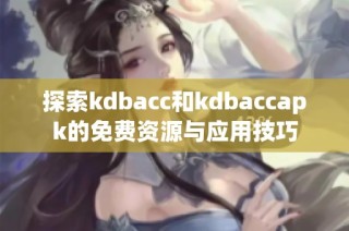 探索kdbacc和kdbaccapk的免费资源与应用技巧