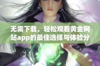 无需下载，轻松观看黄金网站app的最佳选择与体验分享