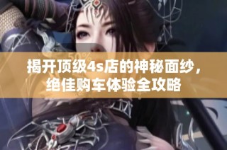 揭开顶级4s店的神秘面纱，绝佳购车体验全攻略