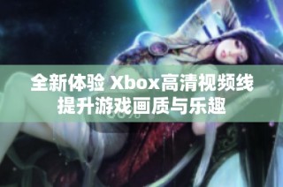 全新体验 Xbox高清视频线提升游戏画质与乐趣