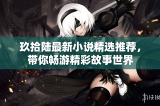 玖拾陆最新小说精选推荐，带你畅游精彩故事世界