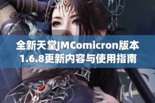 全新天堂JMComicron版本1.6.8更新内容与使用指南解析