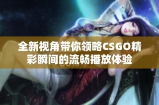 全新视角带你领略CSGO精彩瞬间的流畅播放体验