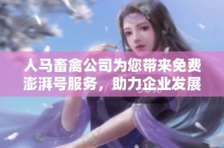 人马畜禽公司为您带来免费澎湃号服务，助力企业发展