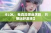 《LOL：我真没想当演员，只想玩好游戏》