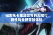 探索托卡生活世界的无限可能性与全新冒险体验