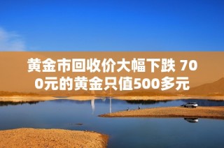 黄金市回收价大幅下跌 700元的黄金只值500多元