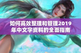 如何高效整理和管理2019年中文字资料的全面指南