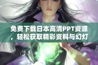 免费下载日本高清PPT资源，轻松获取精彩资料与幻灯片