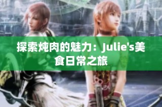 探索炖肉的魅力：Julie's美食日常之旅