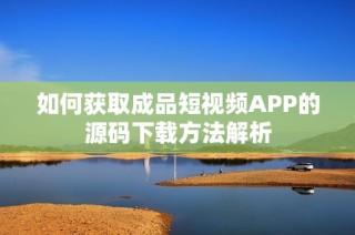 如何获取成品短视频APP的源码下载方法解析