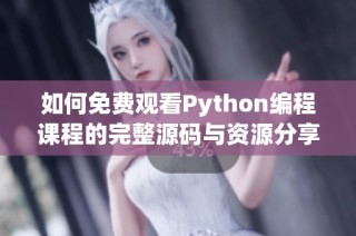 如何免费观看Python编程课程的完整源码与资源分享