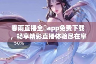 春雨直播全婐app免费下载，畅享精彩直播体验尽在掌握