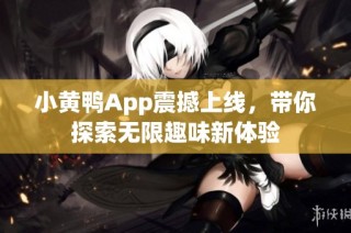 小黄鸭App震撼上线，带你探索无限趣味新体验