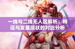 一线与二线无人区解析：特征与发展现状的对比分析