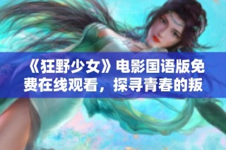 《狂野少女》电影国语版免费在线观看，探寻青春的叛逆与自由