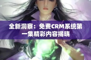 全新洞察：免费CRM系统第一集精彩内容揭晓