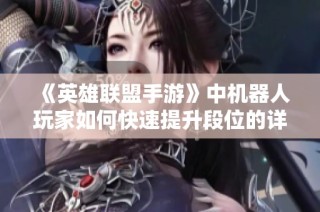 《英雄联盟手游》中机器人玩家如何快速提升段位的详细攻略》