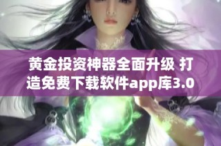 黄金投资神器全面升级 打造免费下载软件app库3.0版