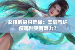 女孩的身材选择：丰满与纤瘦哪种更有魅力？