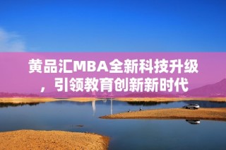 黄品汇MBA全新科技升级，引领教育创新新时代