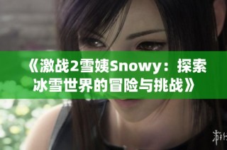 《激战2雪姨Snowy：探索冰雪世界的冒险与挑战》