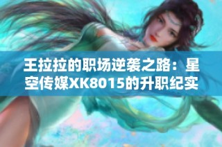 王拉拉的职场逆袭之路：星空传媒XK8015的升职纪实