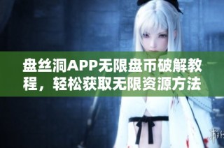 盘丝洞APP无限盘币破解教程，轻松获取无限资源方法详解