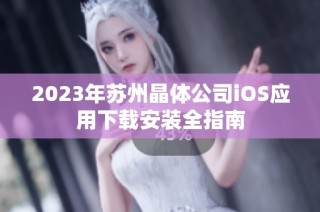 2023年苏州晶体公司iOS应用下载安装全指南