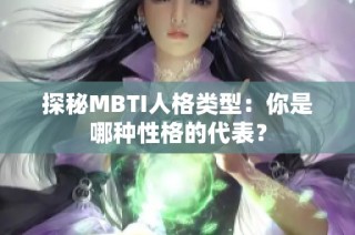 探秘MBTI人格类型：你是哪种性格的代表？