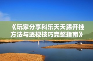 《玩家分享科乐天天踢开挂方法与透视技巧完整指南》