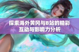 探索海外黄冈与B站的精彩互动与影响力分析