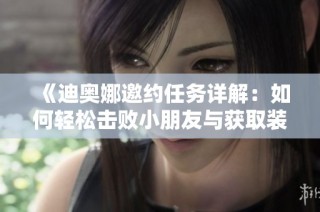 《迪奥娜邀约任务详解：如何轻松击败小朋友与获取装备》