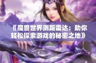 《魔兽世界测距雷达：助你轻松探索游戏的秘密之地》