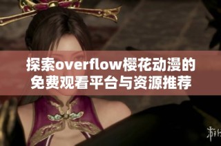 探索overflow樱花动漫的免费观看平台与资源推荐