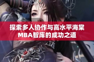 探索多人协作与高水平海棠MBA智库的成功之道